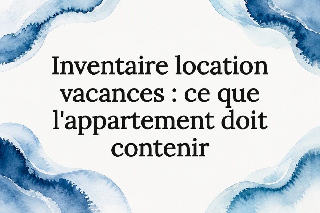 Inventaire location vacances : ce que l'appartement doit contenir