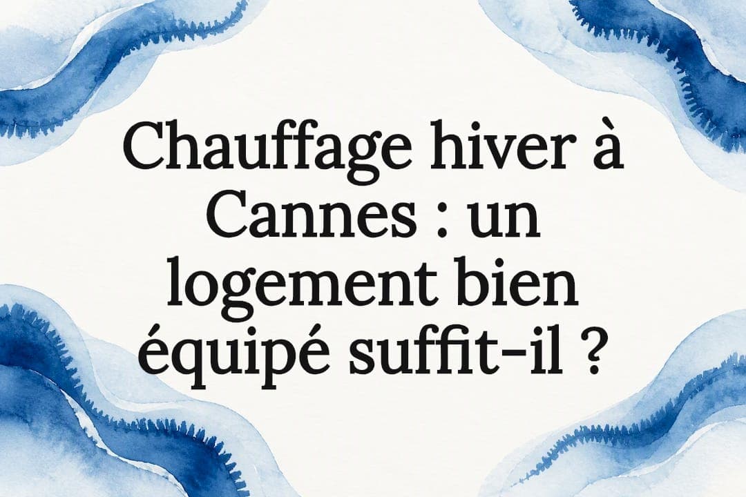 Chauffage hiver à Cannes : un logement bien équipé suffit-il ?