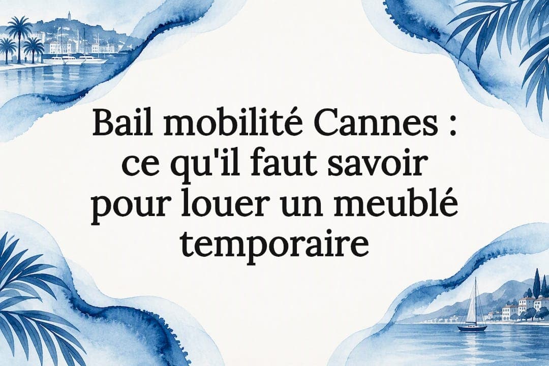Bail mobilité Cannes : ce qu'il faut savoir pour louer un meublé temporaire